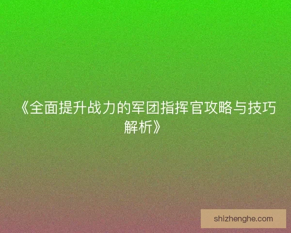 《全面提升战力的军团指挥官攻略与技巧解析》