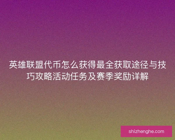 英雄联盟代币怎么获得最全获取途径与技巧攻略活动任务及赛季奖励详解