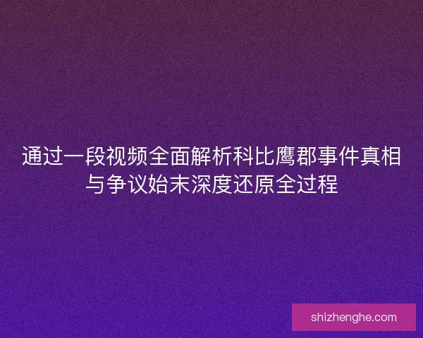 通过一段视频全面解析科比鹰郡事件真相与争议始末深度还原全过程